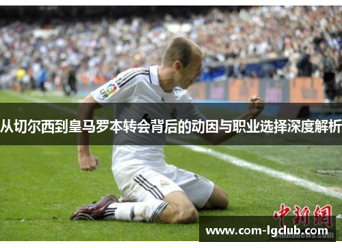 从切尔西到皇马罗本转会背后的动因与职业选择深度解析