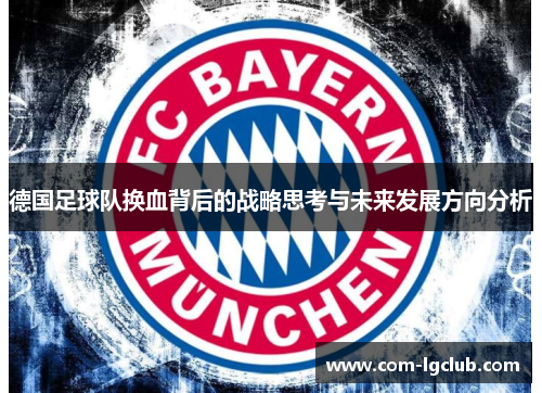 德国足球队换血背后的战略思考与未来发展方向分析