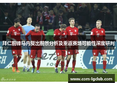 拜仁前锋马内复出前景分析及重返赛场可能性深度研判