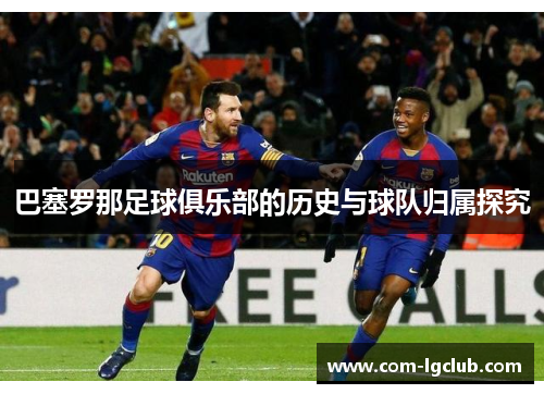 巴塞罗那足球俱乐部的历史与球队归属探究