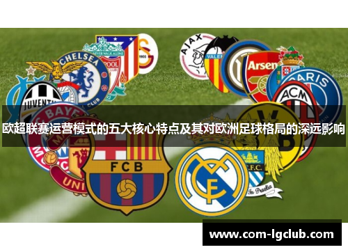 欧超联赛运营模式的五大核心特点及其对欧洲足球格局的深远影响