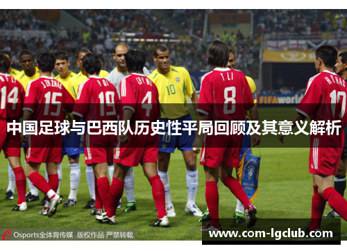 中国足球与巴西队历史性平局回顾及其意义解析
