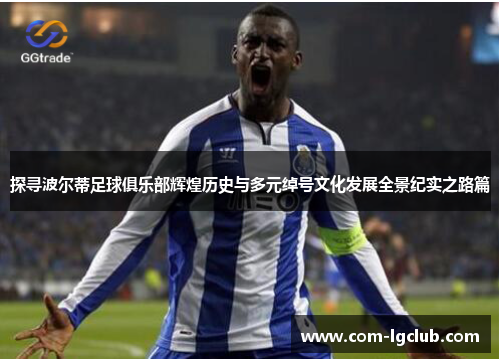 探寻波尔蒂足球俱乐部辉煌历史与多元绰号文化发展全景纪实之路篇