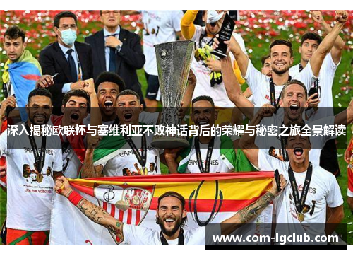 深入揭秘欧联杯与塞维利亚不败神话背后的荣耀与秘密之旅全景解读 深入揭秘欧联杯与塞维利亚不败神话背后的荣耀与秘密之旅全景解读