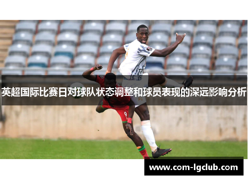 英超国际比赛日对球队状态调整和球员表现的深远影响分析