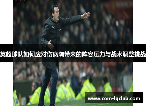 英超球队如何应对伤病潮带来的阵容压力与战术调整挑战 英超球队如何应对伤病潮带来的阵容压力与战术调整挑战