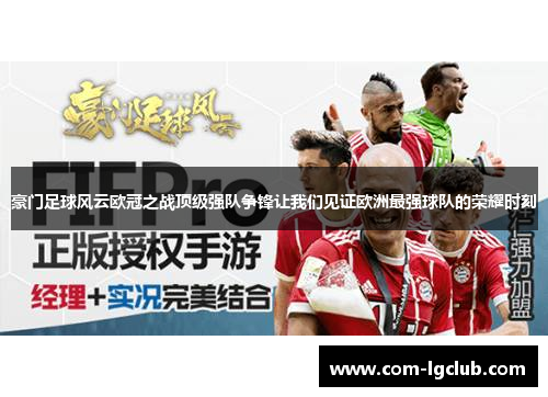 豪门足球风云欧冠之战顶级强队争锋让我们见证欧洲最强球队的荣耀时刻