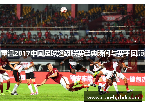 重温2017中国足球超级联赛经典瞬间与赛季回顾