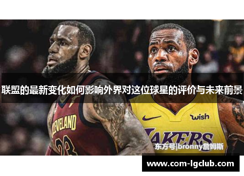 联盟的最新变化如何影响外界对这位球星的评价与未来前景