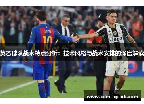 英乙球队战术特点分析：技术风格与战术安排的深度解读