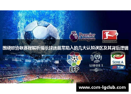 围绕欧协联赛程解析揭示球迷最常陷入的几大认知误区及其背后逻辑