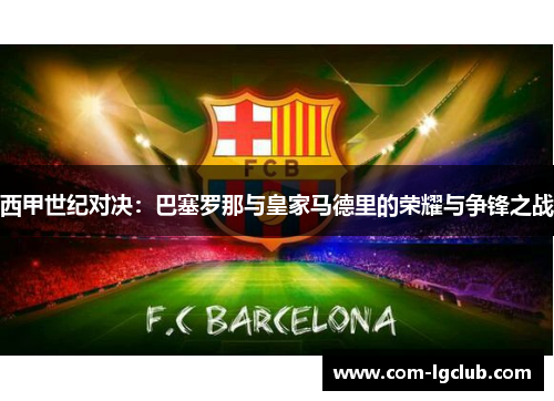 西甲世纪对决:巴塞罗那与皇家马德里的荣耀与争锋之战 西甲世纪对决:巴塞罗那与皇家马德里的荣耀与争锋之战