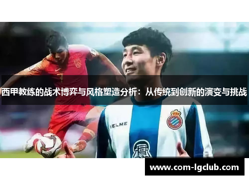 西甲教练的战术博弈与风格塑造分析:从传统到创新的演变与挑战 西甲教练的战术博弈与风格塑造分析:从传统到创新的演变与挑战
