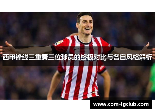 西甲锋线三重奏三位球员的终极对比与各自风格解析 西甲锋线三重奏三位球员的终极对比与各自风格解析
