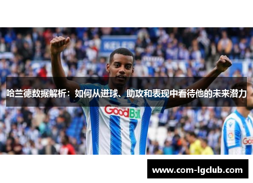 哈兰德数据解析:如何从进球、助攻和表现中看待他的未来潜力 哈兰德数据解析:如何从进球、助攻和表现中看待他的未来潜力