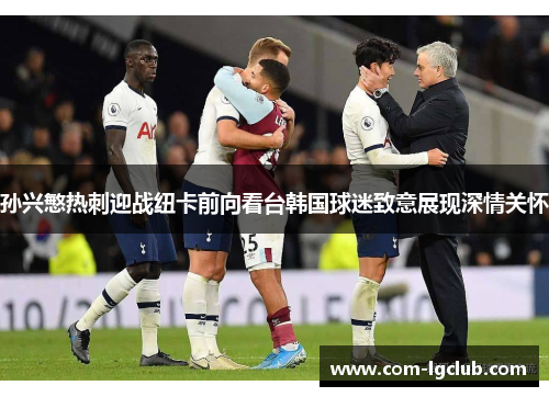 孙兴慜热刺迎战纽卡前向看台韩国球迷致意展现深情关怀