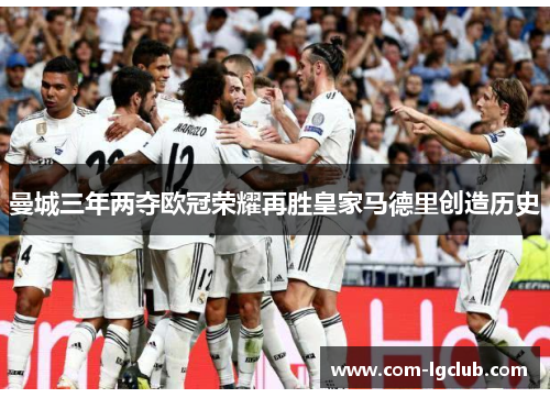 曼城三年两夺欧冠荣耀再胜皇家马德里创造历史