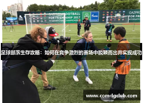 足球部落生存攻略：如何在竞争激烈的赛场中脱颖而出并实现成功