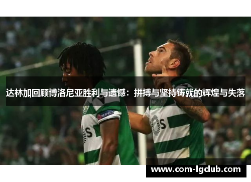 达林加回顾博洛尼亚胜利与遗憾:拼搏与坚持铸就的辉煌与失落 达林加回顾博洛尼亚胜利与遗憾:拼搏与坚持铸就的辉煌与失落