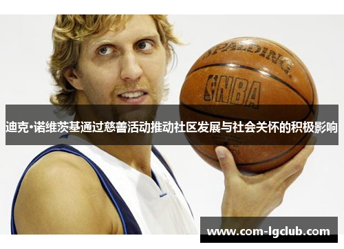 迪克·诺维茨基通过慈善活动推动社区发展与社会关怀的积极影响 迪克·诺维茨基通过慈善活动推动社区发展与社会关怀的积极影响