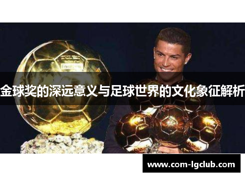 金球奖的深远意义与足球世界的文化象征解析 金球奖的深远意义与足球世界的文化象征解析