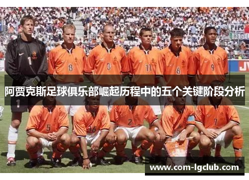 阿贾克斯足球俱乐部崛起历程中的五个关键阶段分析 阿贾克斯足球俱乐部崛起历程中的五个关键阶段分析