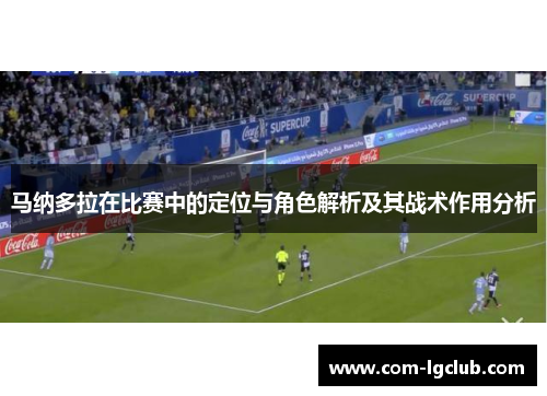 马纳多拉在比赛中的定位与角色解析及其战术作用分析 马纳多拉在比赛中的定位与角色解析及其战术作用分析