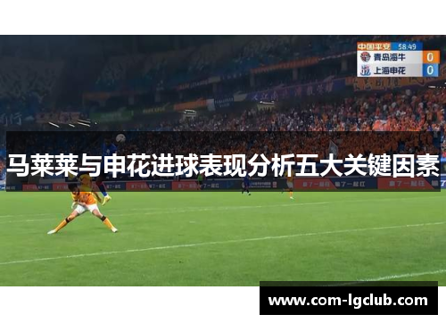 马莱莱与申花进球表现分析五大关键因素 马莱莱与申花进球表现分析五大关键因素